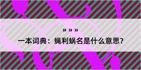 一本词典：蝇利蜗名是什么意思？