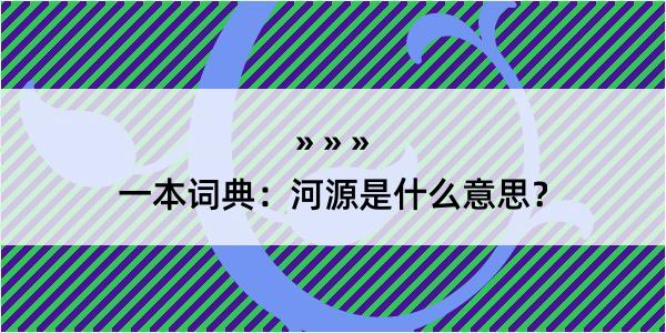 一本词典：河源是什么意思？