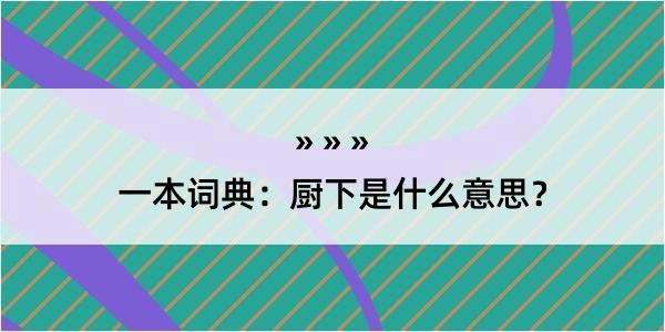 一本词典：厨下是什么意思？