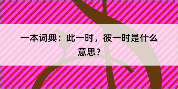 一本词典：此一时，彼一时是什么意思？