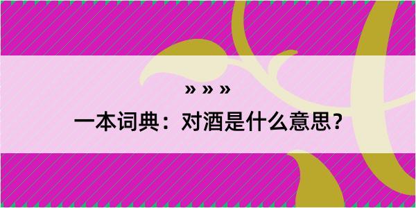 一本词典：对酒是什么意思？