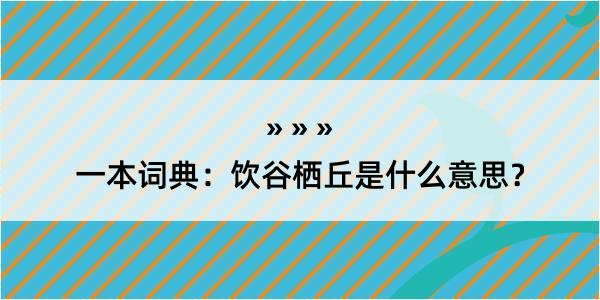 一本词典：饮谷栖丘是什么意思？