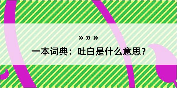 一本词典：吐白是什么意思？