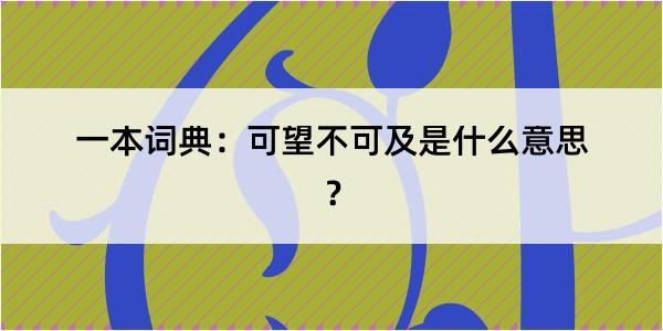 一本词典：可望不可及是什么意思？