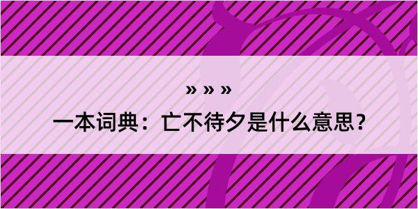 一本词典：亡不待夕是什么意思？