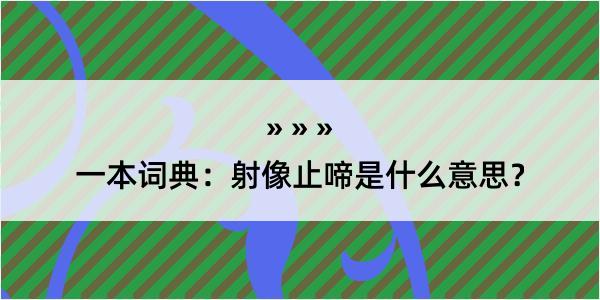 一本词典：射像止啼是什么意思？