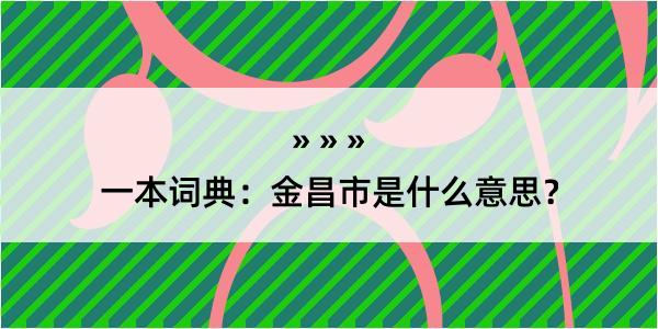 一本词典：金昌市是什么意思？