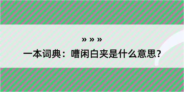 一本词典：嘈闲白夹是什么意思？