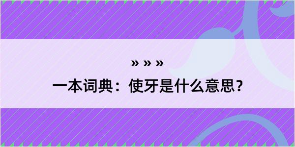 一本词典：使牙是什么意思？