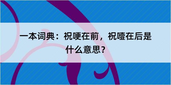 一本词典：祝哽在前，祝噎在后是什么意思？