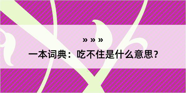 一本词典：吃不住是什么意思？