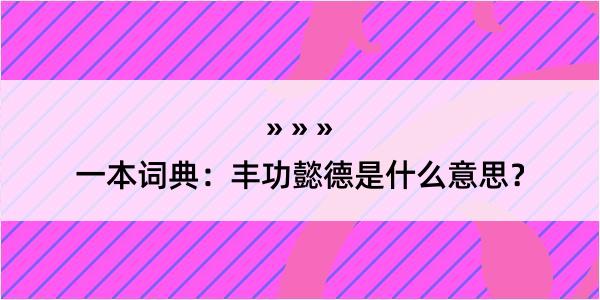 一本词典：丰功懿德是什么意思？