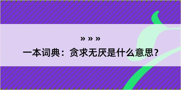 一本词典：贪求无厌是什么意思？