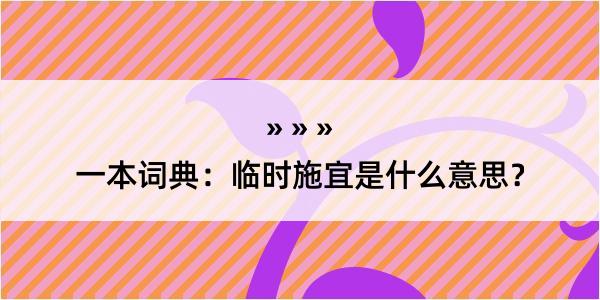 一本词典：临时施宜是什么意思？