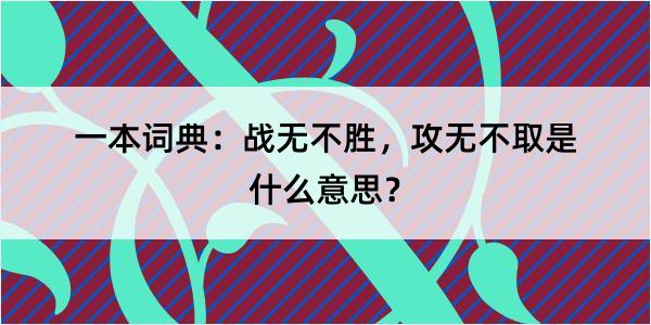 一本词典：战无不胜，攻无不取是什么意思？