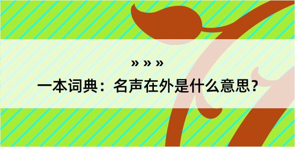 一本词典：名声在外是什么意思？