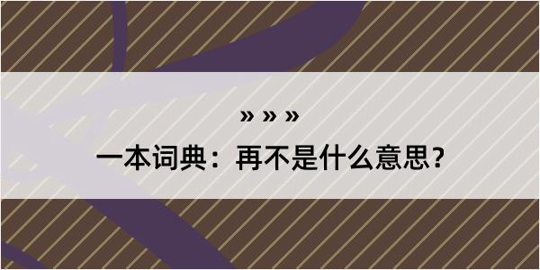 一本词典：再不是什么意思？