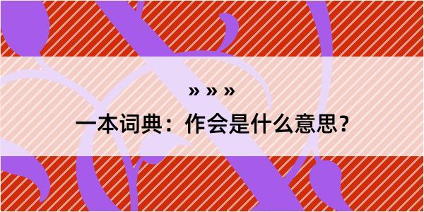 一本词典：作会是什么意思？