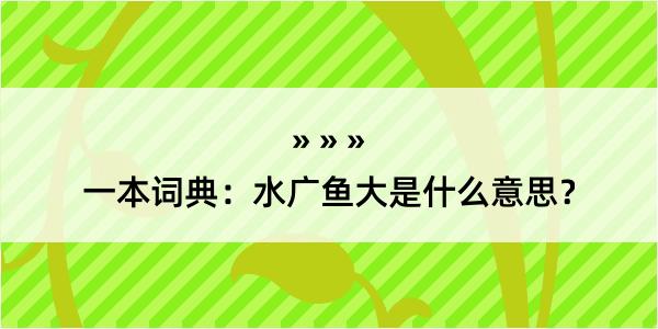 一本词典：水广鱼大是什么意思？