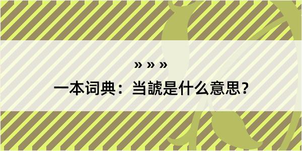 一本词典：当諕是什么意思？