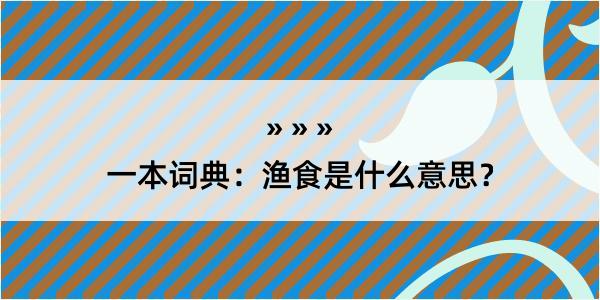 一本词典：渔食是什么意思？