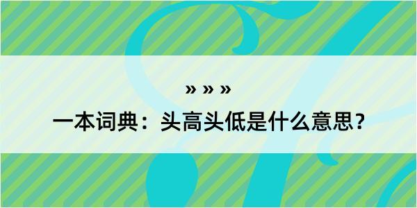 一本词典：头高头低是什么意思？