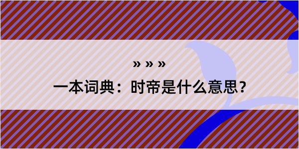 一本词典：时帝是什么意思？