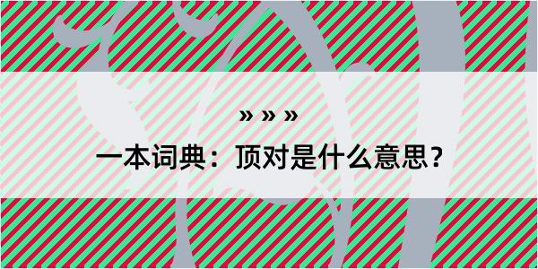 一本词典：顶对是什么意思？