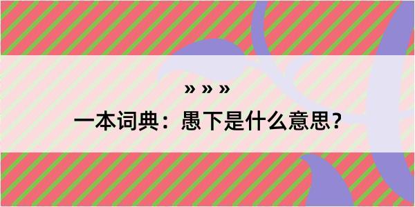 一本词典：愚下是什么意思？