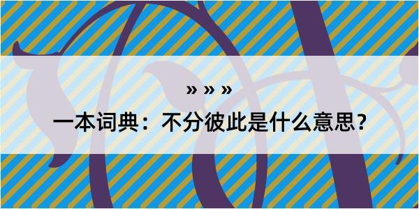 一本词典：不分彼此是什么意思？