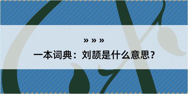 一本词典：刘颉是什么意思？