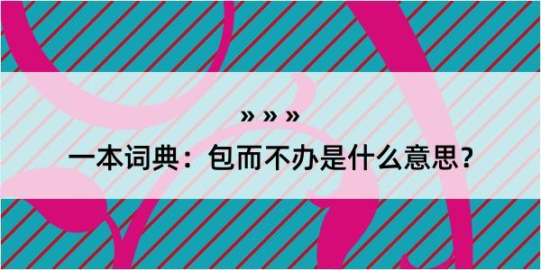 一本词典：包而不办是什么意思？