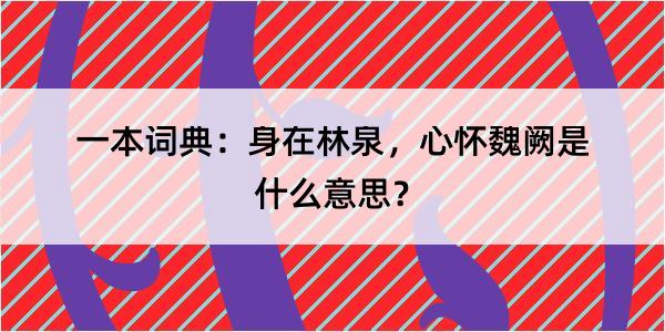 一本词典：身在林泉，心怀魏阙是什么意思？