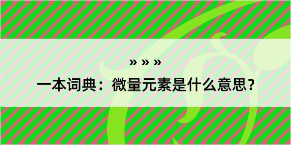 一本词典：微量元素是什么意思？