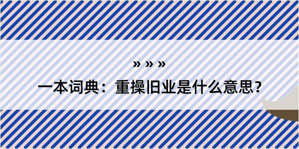 一本词典：重操旧业是什么意思？