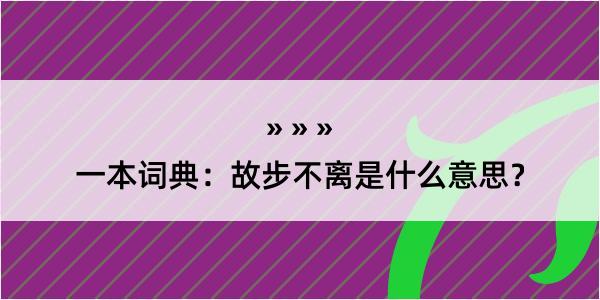 一本词典：故步不离是什么意思？