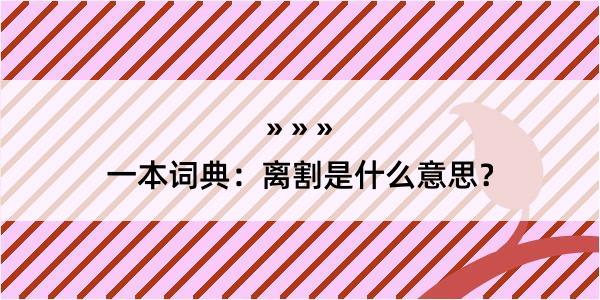 一本词典：离割是什么意思？