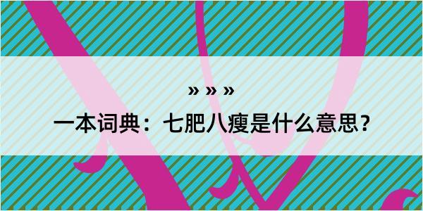 一本词典：七肥八瘦是什么意思？