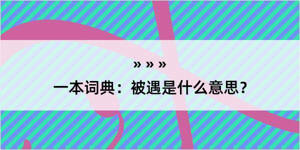 一本词典：被遇是什么意思？