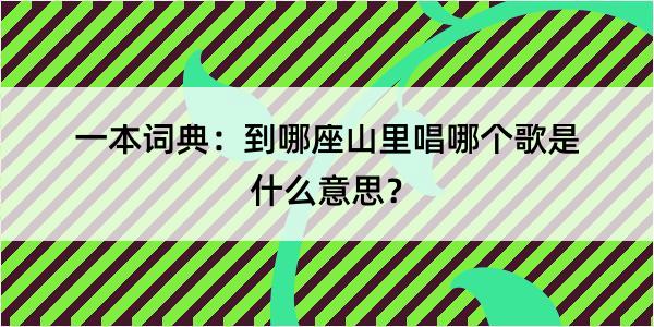 一本词典：到哪座山里唱哪个歌是什么意思？