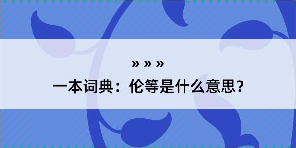 一本词典：伦等是什么意思？