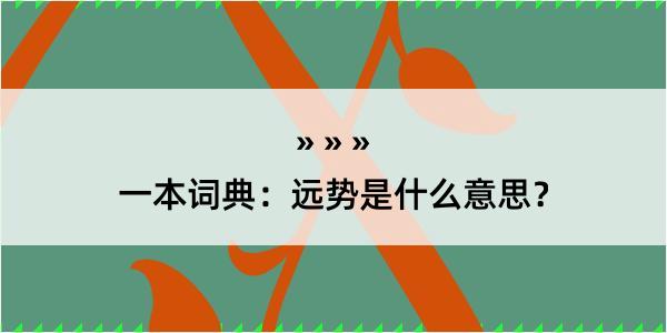 一本词典：远势是什么意思？