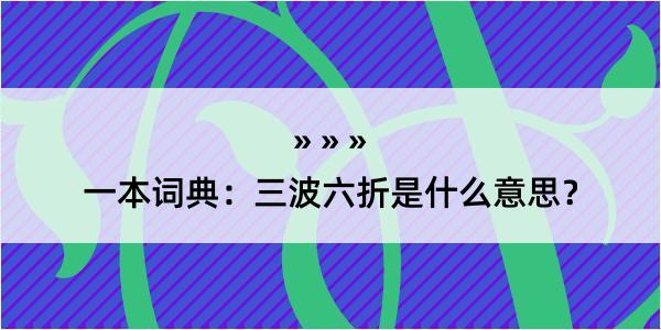 一本词典：三波六折是什么意思？