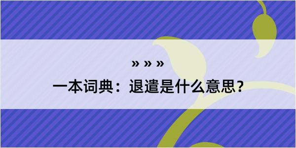 一本词典：退遣是什么意思？