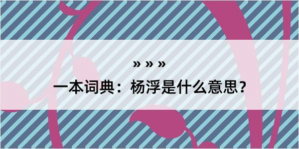 一本词典：杨浮是什么意思？