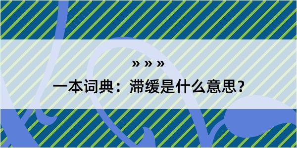 一本词典：滞缓是什么意思？