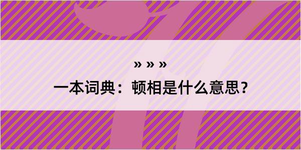 一本词典：顿相是什么意思？