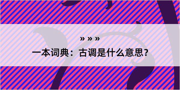 一本词典：古调是什么意思？