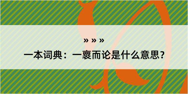 一本词典：一褱而论是什么意思？