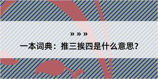 一本词典：推三挨四是什么意思？